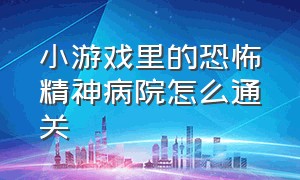 小游戏里的恐怖精神病院怎么通关