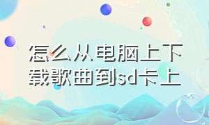 怎么从电脑上下载歌曲到sd卡上