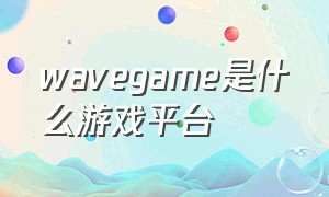 wavegame是什么游戏平台