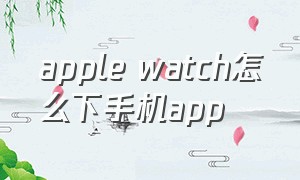 apple watch怎么下手机app