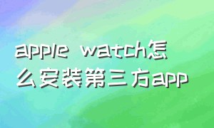 apple watch怎么安装第三方app