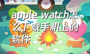 apple watch怎么下载手机上的软件