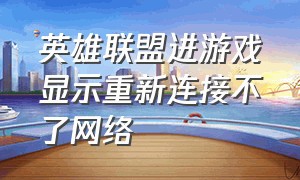 英雄联盟进游戏显示重新连接不了网络（英雄联盟进游戏重新连接怎么解决）