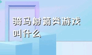 骑马射箭类游戏叫什么