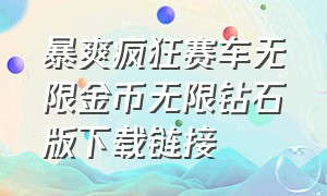 暴爽疯狂赛车无限金币无限钻石版下载链接（疯狂赛车无限金币无限钻石版入口）