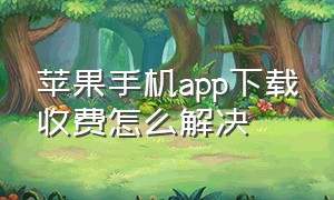 苹果手机app下载收费怎么解决