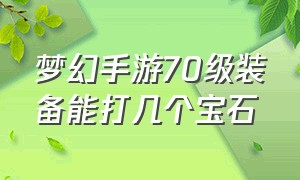 梦幻手游70级装备能打几个宝石