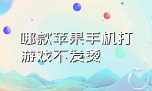 哪款苹果手机打游戏不发烫（苹果哪个手机打游戏不怎么发热）