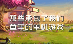 那些承包了我们童年的单机游戏（童年十大经典单机游戏）