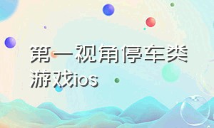 第一视角停车类游戏ios