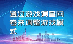 通过游戏调查问卷来调整游戏模式