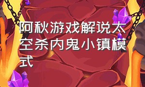 阿秋游戏解说太空杀内鬼小镇模式（游戏解说员阿秋玩内鬼小镇）