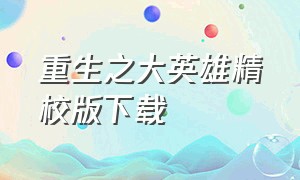 重生之大英雄精校版下载（未来之王者荣耀txt精校版下载）