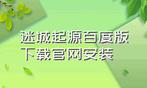 迷城起源百度版下载官网安装（迷城起源无限钻石版安卓下载）