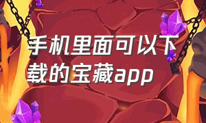 手机里面可以下载的宝藏app