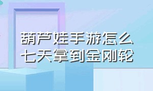 葫芦娃手游怎么七天拿到金刚轮