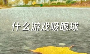 什么游戏吸眼球（插眼球的游戏叫什么）