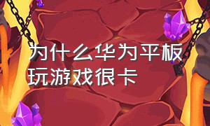 为什么华为平板玩游戏很卡