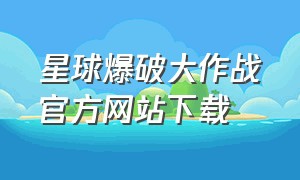 星球爆破大作战官方网站下载（星球爆破大作战官方网站下载手机版）