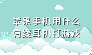 苹果手机用什么有线耳机打游戏