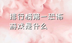 排行榜第一恐怖游戏是什么