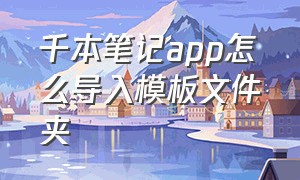 千本笔记app怎么导入模板文件夹