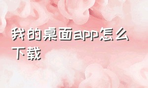 我的桌面app怎么下载