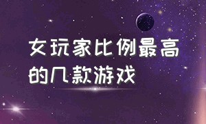 女玩家比例最高的几款游戏