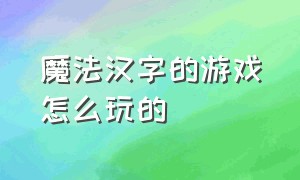 魔法汉字的游戏怎么玩的