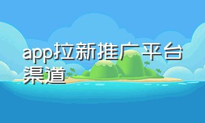 app拉新推广平台渠道