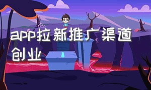 app拉新推广渠道创业