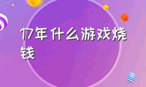 17年什么游戏烧钱