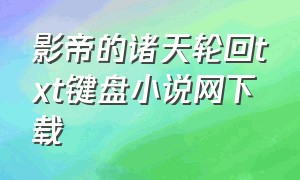 影帝的诸天轮回txt键盘小说网下载（影帝的黑锅加料版txt下载）