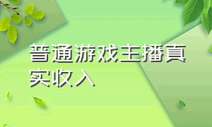 普通游戏主播真实收入