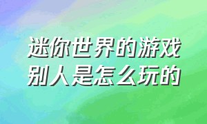 迷你世界的游戏别人是怎么玩的