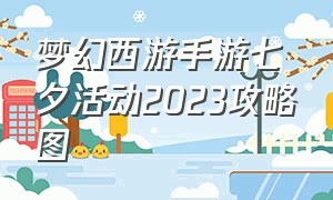 梦幻西游手游七夕活动2023攻略图（梦幻西游手游2024区单人攻略）