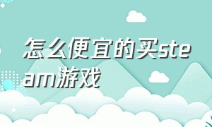 怎么便宜的买steam游戏