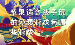 苹果适合孩子玩的免费游戏有哪些游戏