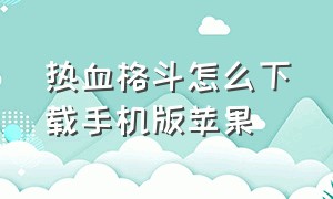 热血格斗怎么下载手机版苹果（热血格斗苹果手机在哪下载）