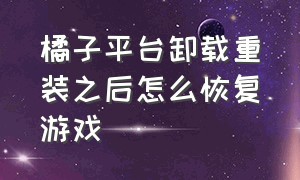 橘子平台卸载重装之后怎么恢复游戏