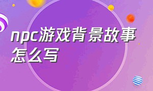 npc游戏背景故事怎么写