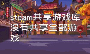 steam共享游戏库没有共享全部游戏