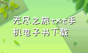 无尽之旅txt手机电子书下载（无尽之路txt）