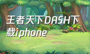 王者天下DASH下载iphone（苹果手机怎么免费下载王者）