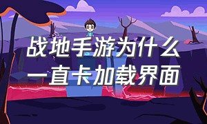 战地手游为什么一直卡加载界面