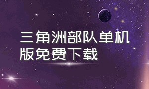 三角洲部队单机版免费下载（三角洲部队手机版下载）