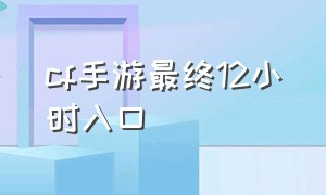 cf手游最终12小时入口