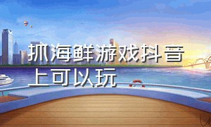 抓海鲜游戏抖音上可以玩