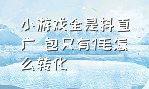 小游戏全是抖直广 包只有1毛怎么转化