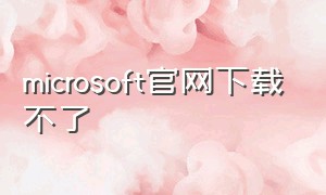 microsoft官网下载不了